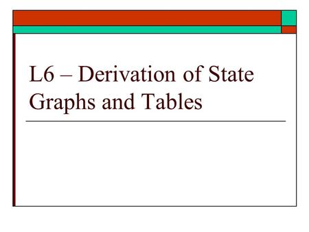 L6 – Derivation of State Graphs and Tables. State Graphs and Tables  Problem Statement translation To State Graphs To State Tables  Ref: text : Unit.