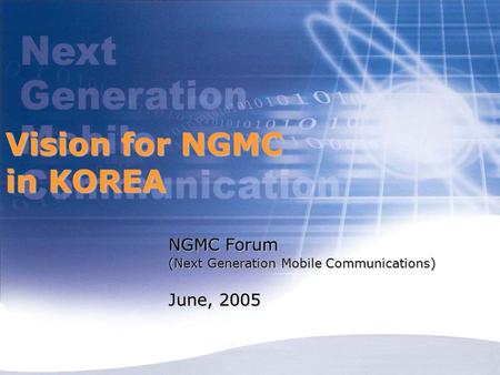 Vision for NGMC in KOREA NGMC Forum (Next Generation Mobile Communications) June, 2005.