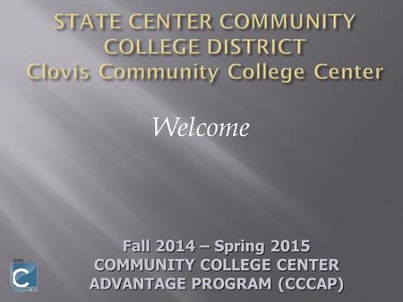 Welcome Fall 2014 – Spring 2015 COMMUNITY COLLEGE CENTER ADVANTAGE PROGRAM (CCCAP)