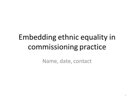 Embedding ethnic equality in commissioning practice Name, date, contact 1.