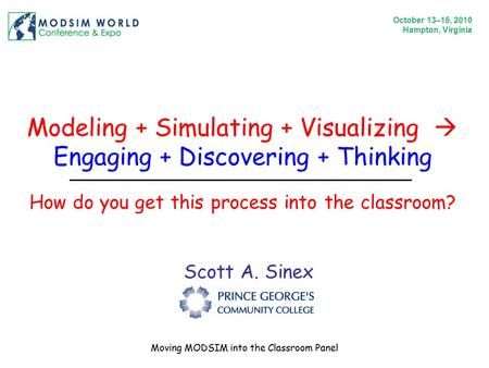 Modeling + Simulating + Visualizing  Engaging + Discovering + Thinking Scott A. Sinex How do you get this process into the classroom? October 13–15, 2010.