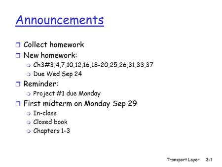 Transport Layer3-1 Announcements r Collect homework r New homework: m Ch3#3,4,7,10,12,16,18-20,25,26,31,33,37 m Due Wed Sep 24 r Reminder: m Project #1.