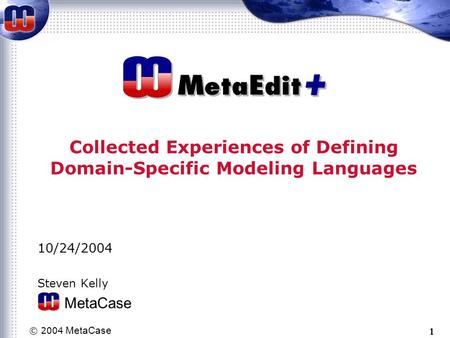 © 2004 MetaCase 1 Collected Experiences of Defining Domain-Specific Modeling Languages 10/24/2004 Steven Kelly MetaCase.