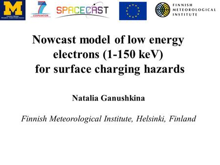 Nowcast model of low energy electrons (1-150 keV) for surface charging hazards Natalia Ganushkina Finnish Meteorological Institute, Helsinki, Finland.