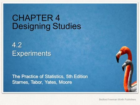 The Practice of Statistics, 5th Edition Starnes, Tabor, Yates, Moore Bedford Freeman Worth Publishers CHAPTER 4 Designing Studies 4.2Experiments.