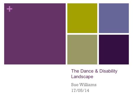 + The Dance & Disability Landscape Sue Williams 17/05/14.