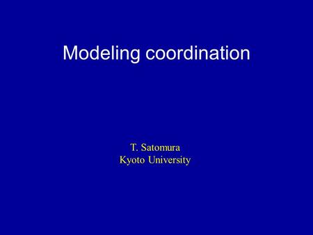 Modeling coordination T. Satomura Kyoto University.