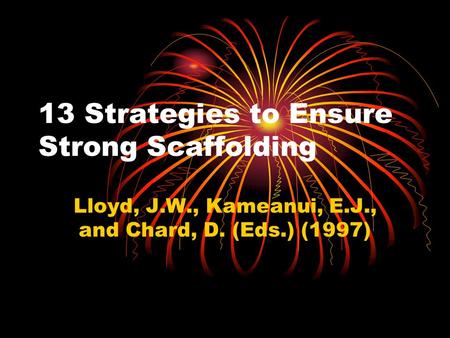 13 Strategies to Ensure Strong Scaffolding Lloyd, J.W., Kameanui, E.J., and Chard, D. (Eds.) (1997)