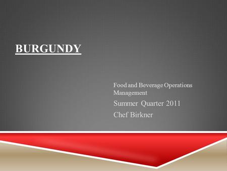 BURGUNDY Food and Beverage Operations Management Summer Quarter 2011 Chef Birkner.