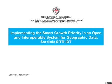 Edinburgh, 1st July 2011 Implementing the Smart Growth Priority in an Open and Interoperable System for Geographic Data: Sardinia SITR-IDT REGION OF SARDINIA.