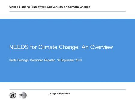 George Anjaparidze NEEDS for Climate Change: An Overview Santo Domingo, Dominican Republic, 16 September 2010.