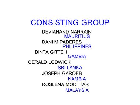 CONSISTING GROUP DEVIANAND NARRAIN MAURITIUS DANI M PADERES PHILIPPINES BINTA GITTEH GAMBIA GERALD LODWICK SRI LANKA JOSEPH GAROEB NAMBIA ROSLENA MOKHTAR.