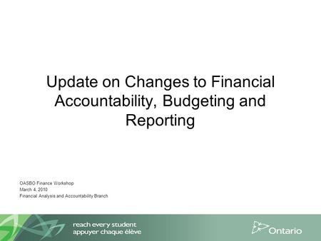 Update on Changes to Financial Accountability, Budgeting and Reporting OASBO Finance Workshop March 4, 2010 Financial Analysis and Accountability Branch.