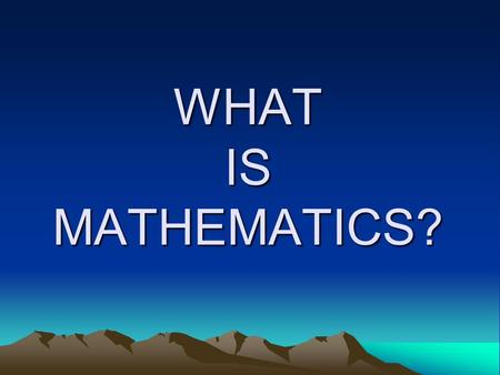 WHAT IS MATHEMATICS?. Mathematics is an endeavour of the human spirit.