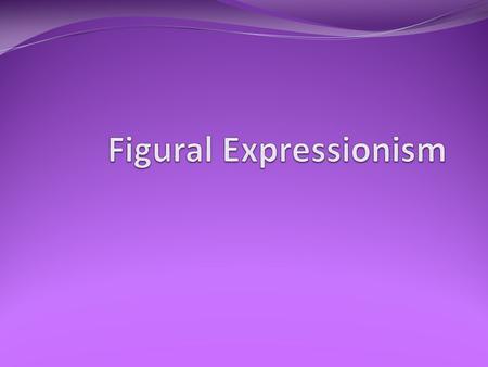 Figural Expressionism Reacted against the prevailing trend of complete abstraction Kept figure painting alive but felt that it should express a truth.