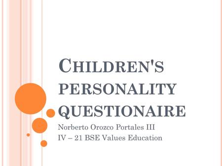 C HILDREN ' S PERSONALITY QUESTIONAIRE Norberto Orozco Portales III IV – 21 BSE Values Education.