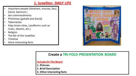 1. Israelites DAILY LIFE Create a TRI-FOLD PRESENTATION BOARD Include On The Board 1.Pictures 2.Brief Description 3.Other Interesting Facts Important people.