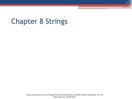 Liang, Introduction to Java Programming, Seventh Edition, (c) 2009 Pearson Education, Inc. All rights reserved. 0136012671 Chapter 8 Strings 1.