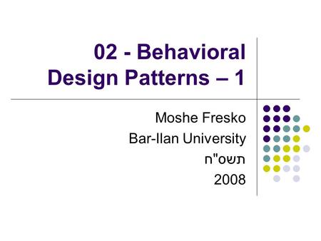 02 - Behavioral Design Patterns – 1 Moshe Fresko Bar-Ilan University תשסח 2008.