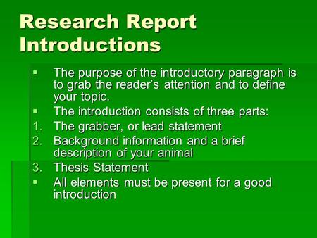 Research Report Introductions  The purpose of the introductory paragraph is to grab the reader’s attention and to define your topic.  The introduction.