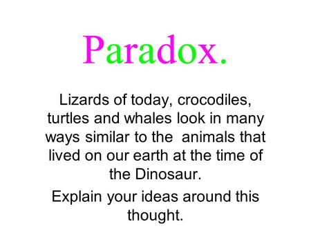 Paradox.Paradox. Lizards of today, crocodiles, turtles and whales look in many ways similar to the animals that lived on our earth at the time of the Dinosaur.