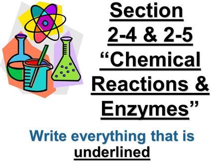 Section 2-4 & 2-5 “Chemical Reactions & Enzymes” Write everything that is underlined.