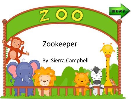 Zookeeper By: Sierra Campbell A zookeeper is a person who takes care of animals that are at that zoo. You will have to show your love and affection for.