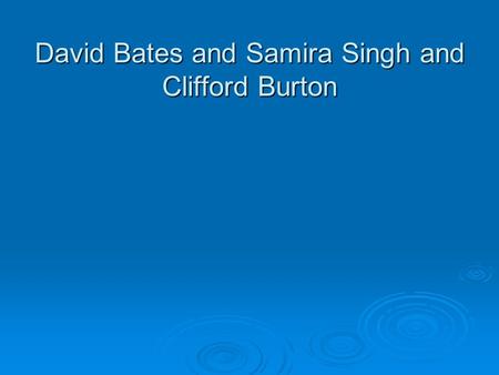 David Bates and Samira Singh and Clifford Burton.