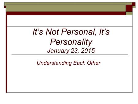 It’s Not Personal, It’s Personality January 23, 2015 Understanding Each Other.