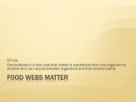 S7L4a Demonstrate in a food web that matter is transferred from one organism to another and can recycle between organisms and their environments. Food.