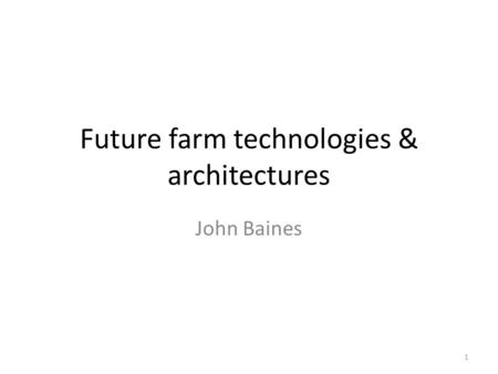 Future farm technologies & architectures John Baines 1.