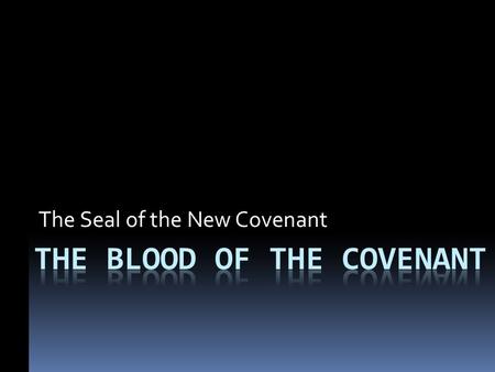 The Seal of the New Covenant. The Centrality of Blood To Divine Covenant Blood always central to divine covenant Earliest recorded law concerning blood.