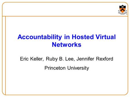 Accountability in Hosted Virtual Networks Eric Keller, Ruby B. Lee, Jennifer Rexford Princeton University.