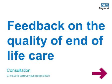 Www.england.nhs.uk Feedback on the quality of end of life care Consultation 27.03.2015 Gateway publication 03321.