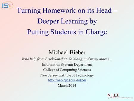 Turning Homework on its Head – Deeper Learning by Putting Students in Charge Michael Bieber With help from Erick Sanchez, Ye Xiong, and many others… Information.