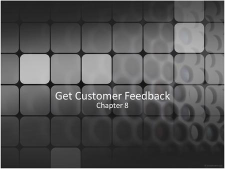 Get Customer Feedback Chapter 8. Objectives 1.Know why feedback is important 2.Understand feedback receptiveness 3.Know levels of importance 4.Identify.