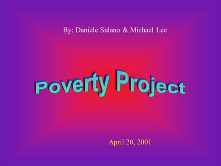 By: Daniele Sulano & Michael Lee April 20, 2001. 1. Poverty - The state of one who lacks a usual or socially acceptable amount of money or material possessions.