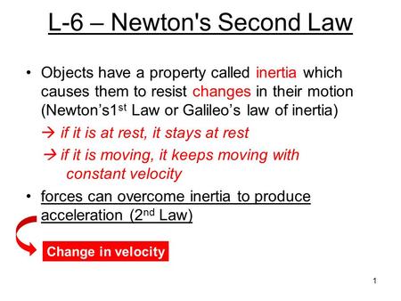 L-6 – Newton's Second Law Objects have a property called inertia which causes them to resist changes in their motion (Newton’s1 st Law or Galileo’s law.