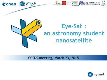 Eye-Sat : an astronomy student nanosatellite CCSDS meeting, March 23, 2015.