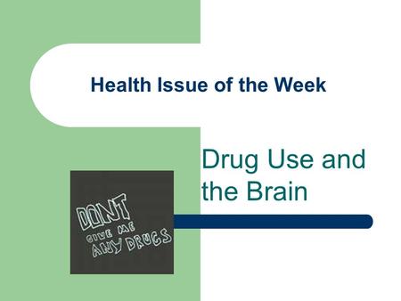 Health Issue of the Week Drug Use and the Brain. Description of Issue There are many kinds of drugs – such as marijuana, nicotine, alcohol, inhalants,