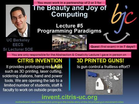 The Beauty and Joy of Computing Lecture #5 Programming Paradigms UC Berkeley EECS Sr Lecturer SOE Dan Garcia invent.citris-uc.org motherboard.vice.com/read/click-print-gun-the-inside-story-of-the-3d-printed-gun-movement-video.