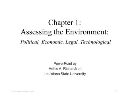 © 2008 Pearson Prentice Hall 1-1 Chapter 1: Assessing the Environment: Political, Economic, Legal, Technological PowerPoint by Hettie A. Richardson Louisiana.