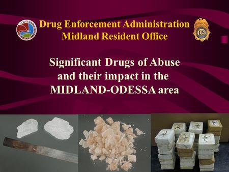 Drug Enforcement Administration Midland Resident Office Significant Drugs of Abuse and their impact in the MIDLAND-ODESSA area.