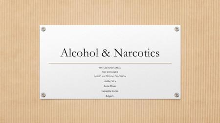 Alcohol & Narcotics HAYLIE ECHAVARRIA AMY GONZALEZ COSMO HALTERMAN DE OCHOA Ashley Silva Leslie Flores Samantha Castro Edgar S.