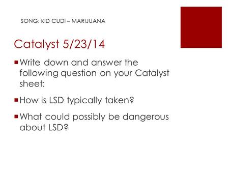 Catalyst 5/23/14  Write down and answer the following question on your Catalyst sheet:  How is LSD typically taken?  What could possibly be dangerous.