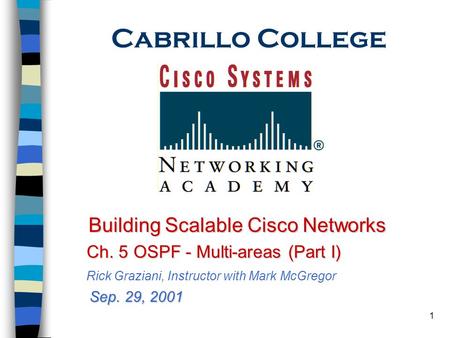 1 Cabrillo College Building Scalable Cisco Networks Ch. 5 OSPF - Multi-areas (Part I) Ch. 5 OSPF - Multi-areas (Part I) Rick Graziani, Instructor with.