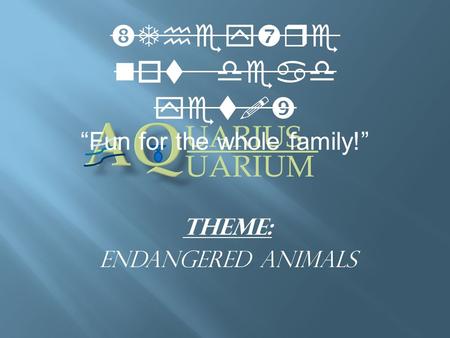 Theme: Endangered Animals UARIUS UARIUM “They’re not dead yet!” “Fun for the whole family!”