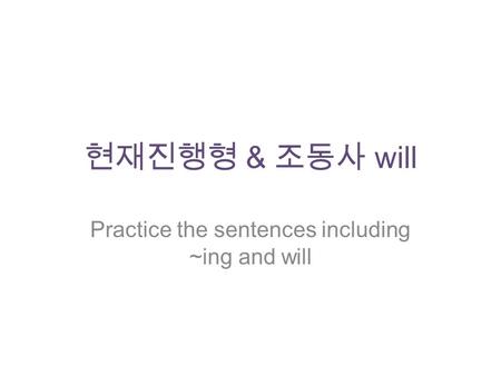 현재진행형 & 조동사 will Practice the sentences including ~ing and will.