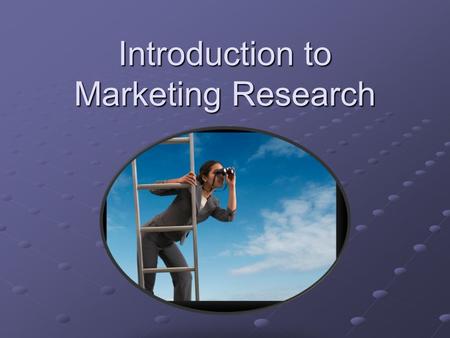 Introduction to Marketing Research. Lesson Objectives Define marketing research Identify uses and applications of marketing research Identify 4 types.