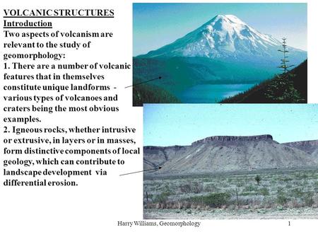 Harry Williams, Geomorphology1 VOLCANIC STRUCTURES Introduction Two aspects of volcanism are relevant to the study of geomorphology: 1. There are a number.